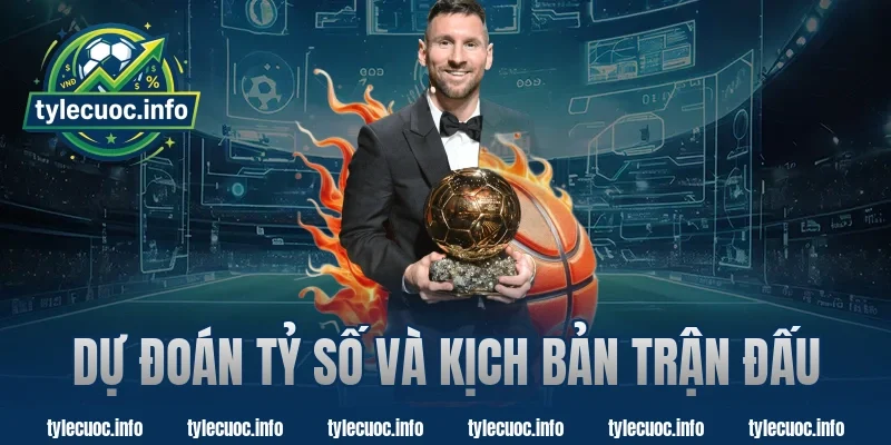 Dự Đoán Tỷ Số Và Kịch Bản Trận Đấu