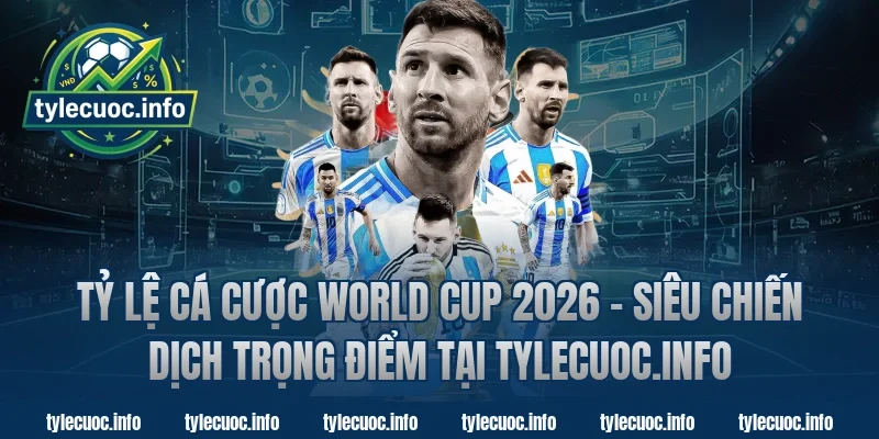 Tỷ lệ cá cược World Cup 2026 - Siêu chiến dịch trọng điểm tại Tylecuoc.info